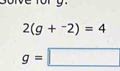 solve fory.
2(g+^-2)=4
g=□