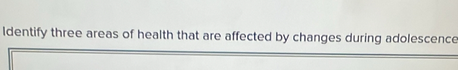 ldentify three areas of health that are affected by changes during adolescence