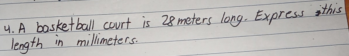 A basketball court is 28 meters long. Express this 
length in millimeters.