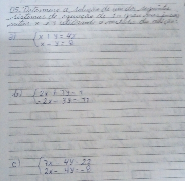 Determine a lolucio de wan do segeaats
distems do equreis do to grrac hre incey
mikes x xy ulilizants a metido do adicas?
beginarrayl x+y=42 x-y=8endarray.
(s) beginarrayl 2x+7y=1 -2x-3y=-71endarray.
c) beginarrayl 7x-4y=22 2x-4y=-8endarray.