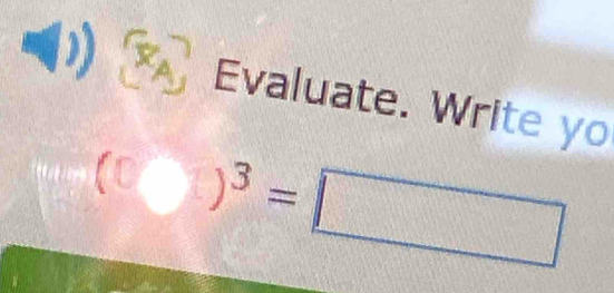 Evaluate. Write yo 
( )^3=□