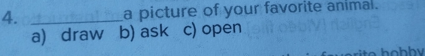 a picture of your favorite animal.
a) draw b) ask c) open