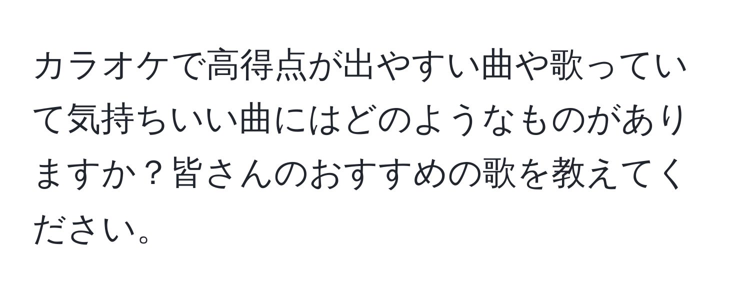 カラオケで高得点が出やすい曲や歌っていて気持ちいい曲にはどのようなものがありますか？皆さんのおすすめの歌を教えてください。