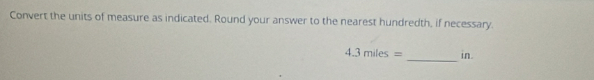 Convert the units of measure as indicated. Round your answer to the nearest hundredth, if necessary.
4.3miles= _ in.