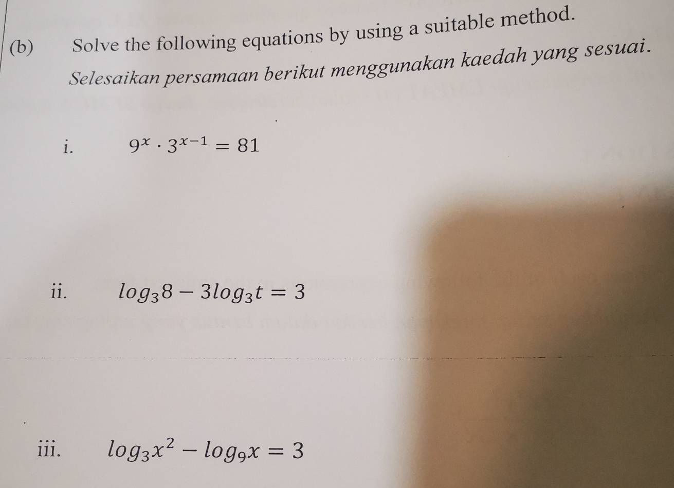 Solve the following equations by using a suitable method. 
Selesaikan persamaan berikut menggunakan kaedah yang sesuai. 
i. 9^x· 3^(x-1)=81
ii. log _38-3log _3t=3
iii. log _3x^2-log _9x=3