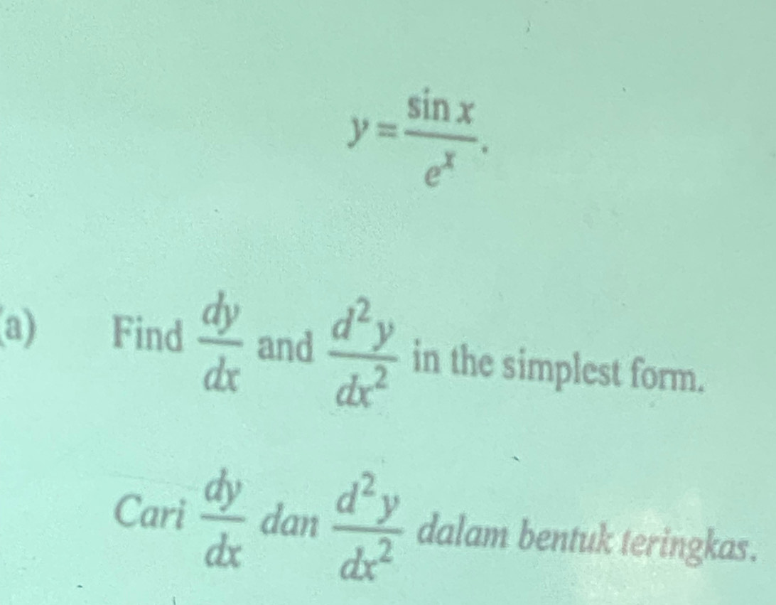 y= sin x/e^x . 
a) Find  dy/dx  and  d^2y/dx^2  in the simplest form. 
_ 3^4 
Cari  dy/dx  dan  d^2y/dx^2  dalam bentuk teringkas. 
□