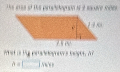 The ares of the parallslogram is 3 equare mees . 
What is the parallsiogram's height; h?
B=□ miles