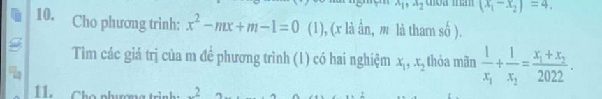 x_1, x_2 thoa mần (x_1-x_2)=4. 
10. Cho phương trình: x^2-mx+m-1=0 (1), (x là ẩn, m là tham shat 0)
Tìm các giá trị của m đề phương trình (1) có hai nghiệm x_1, x_2 thỏa mãn frac 1x_1+frac 1x_2=frac x_1+x_22022. 
11. Cho nhương trình 2