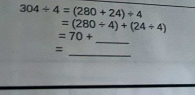 304/ 4=(280+24)/ 4
=(280/ 4)+(24/ 4)
_
=70+
_ 
=