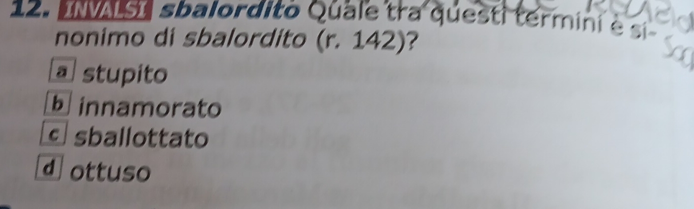 IS sbalordito Quale tra questi termini e si
nonimo di sbalordito (r.142) ?
a stupito
b innamorato
e sballottato
dottuso