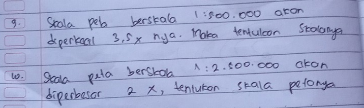 Skala peb berskala 1: 500. 000 aron 
dperkeal 3, Sx nya. Maka tentuloon Stolanya 
10. Seaa pata berstob A: 2. 500. 000 akon 
diperbesor 2 x, tentuton skala petorya