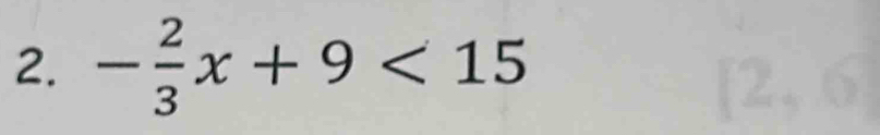 - 2/3 x+9<15</tex>
[2,6]