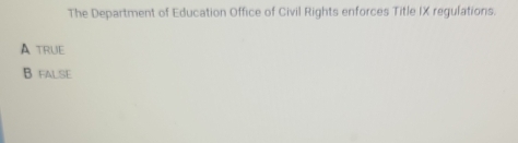 The Department of Education Office of Civil Rights enforces Title IX regulations.
A truE
B false