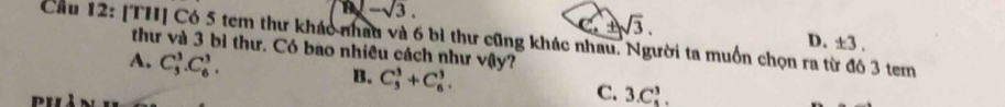 1 -sqrt(3). 
c. ± sqrt(3). 
Cầu 12: [TH] Có 5 tem thư kháo nhau và 6 bì thư cũng khác nhau. Người ta muồn chọn ra từ đô 3 tem
D. ± 3. 
thư và 3 bì thư. Có bao nhiêu cách như vậy7
A. C_3^3.C_6^3. B. C_5^3+C_6^3. C. 3.C_5^3.