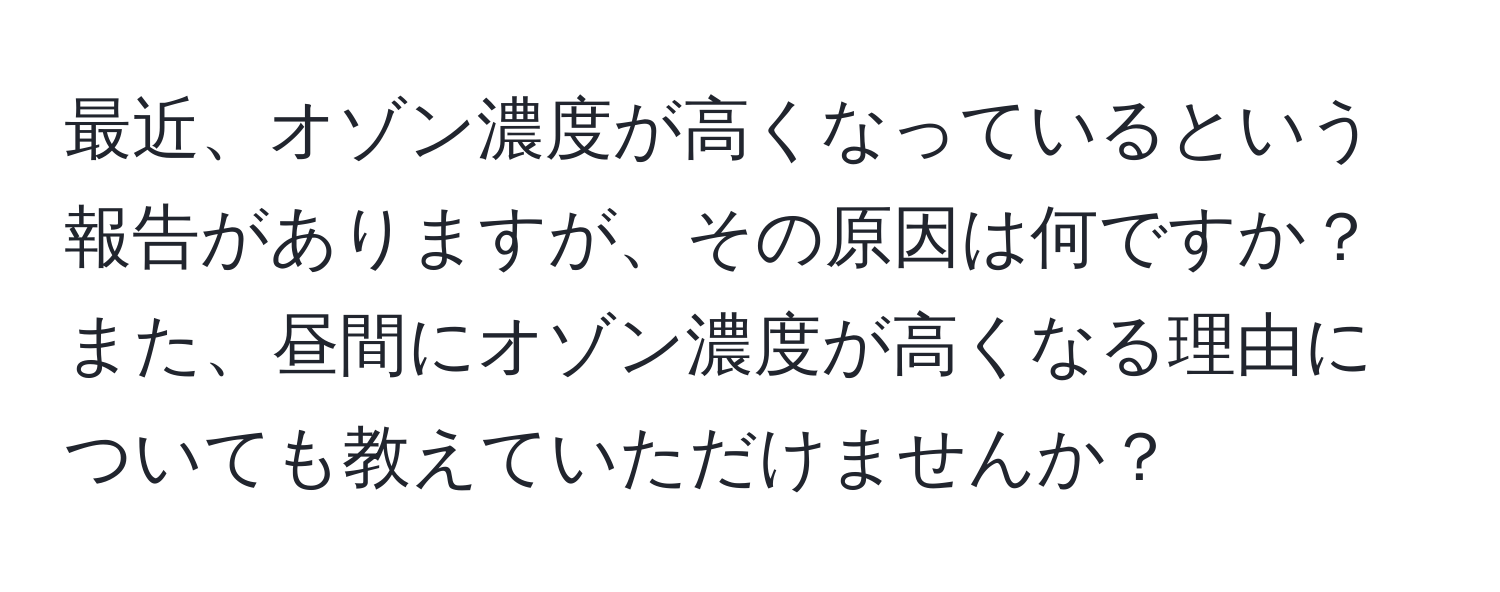 最近、オゾン濃度が高くなっているという報告がありますが、その原因は何ですか？また、昼間にオゾン濃度が高くなる理由についても教えていただけませんか？