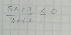  (5x+3)/3x+2 ≤ 0