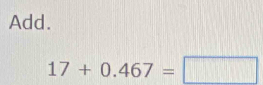 Add.
17+0.467=□