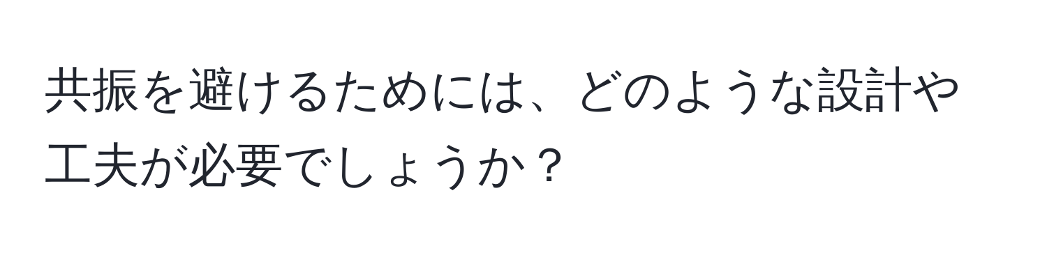 共振を避けるためには、どのような設計や工夫が必要でしょうか？