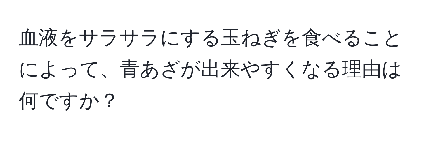 血液をサラサラにする玉ねぎを食べることによって、青あざが出来やすくなる理由は何ですか？