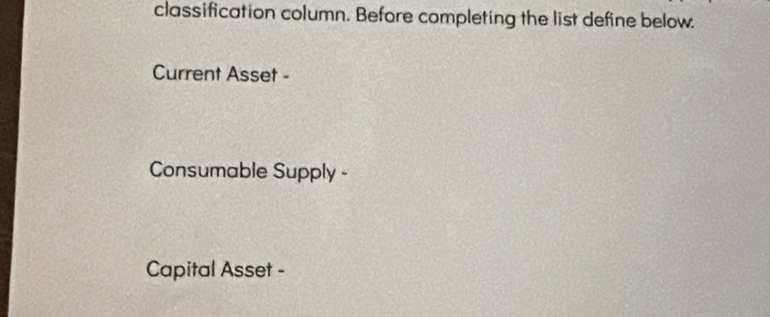 classification column. Before completing the list define below. 
Current Asset - 
Consumable Supply - 
Capital Asset -