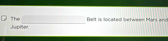 The Belt is located between Mars and 
Jupiter.