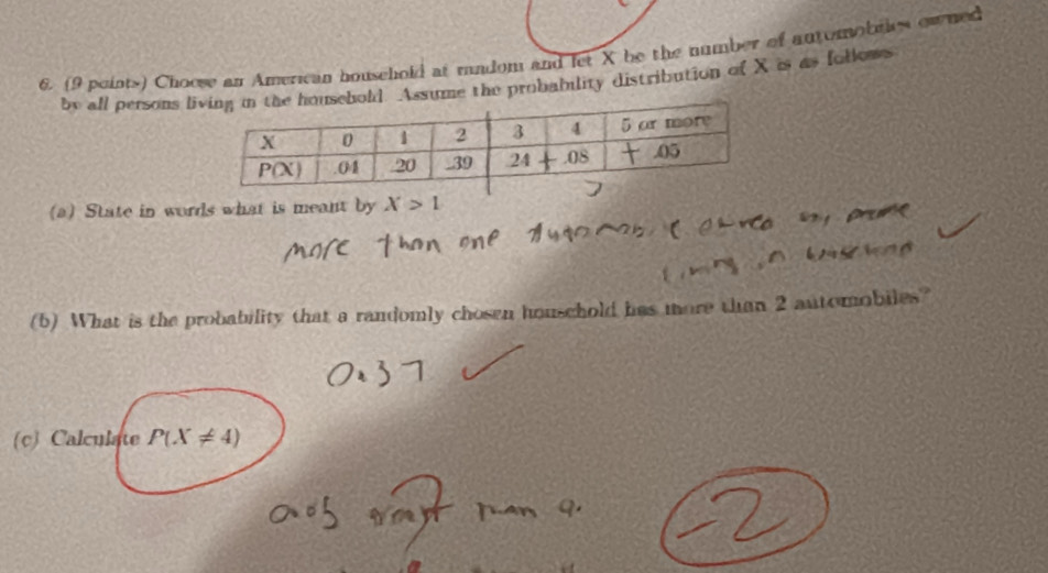 Choose an American household at random and let X be the number of automobres owned
by all persons  Assume the probabulity distribution of X is as follows
(a) State in words what is meant by X>1
(5) What is the probability that a randomly chosen houschold has more than 2 automobiles?
(c) Calculate P(X!= 4)