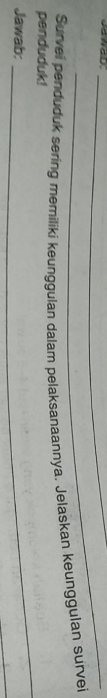 NaD.__ 
Survei penduduk sering memiliki keunggulan dalam pelaksanaannya. Jelaskan keunggulan survei 
_ 
penduduk! 
Jawab: