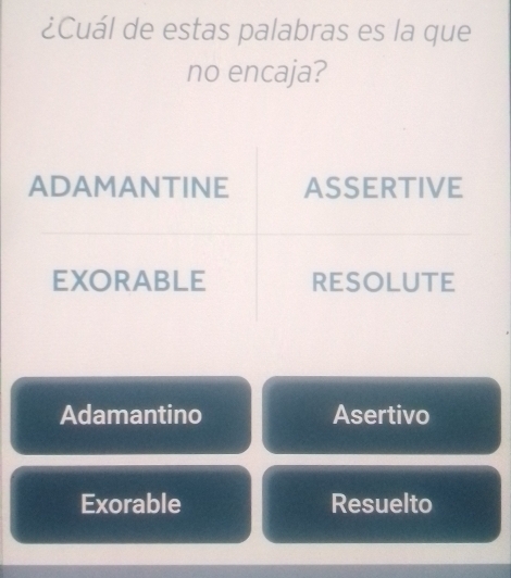 ¿Cuál de estas palabras es la que
no encaja?
Adamantino Asertivo
Exorable Resuelto