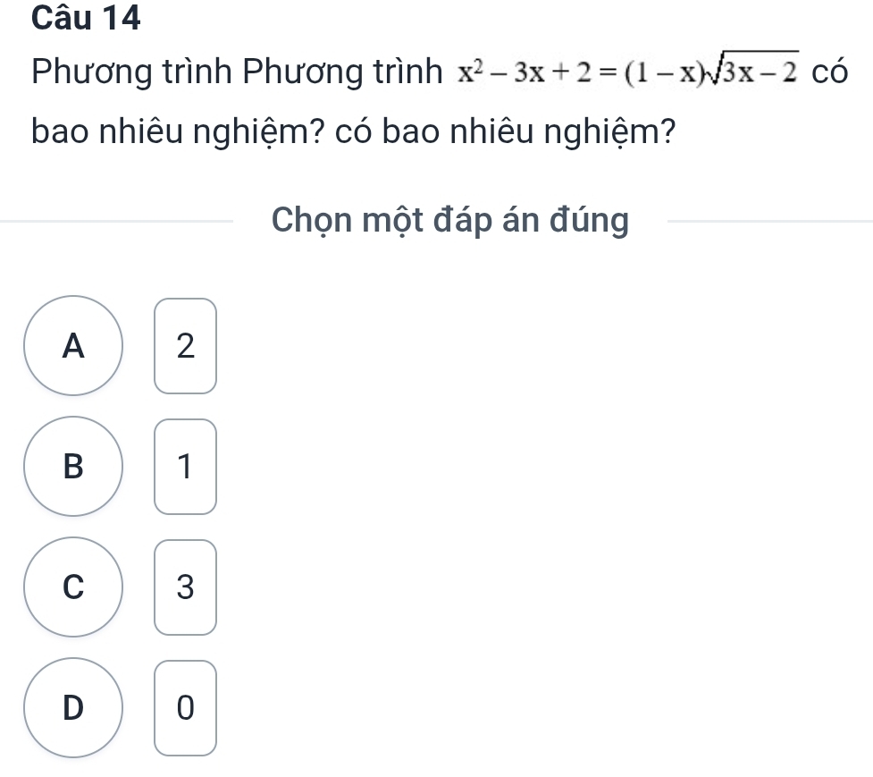 Phương trình Phương trình x^2-3x+2=(1-x)sqrt(3x-2) có
bao nhiêu nghiệm? có bao nhiêu nghiệm?
Chọn một đáp án đúng
A 2
B 1
C 3
D 0