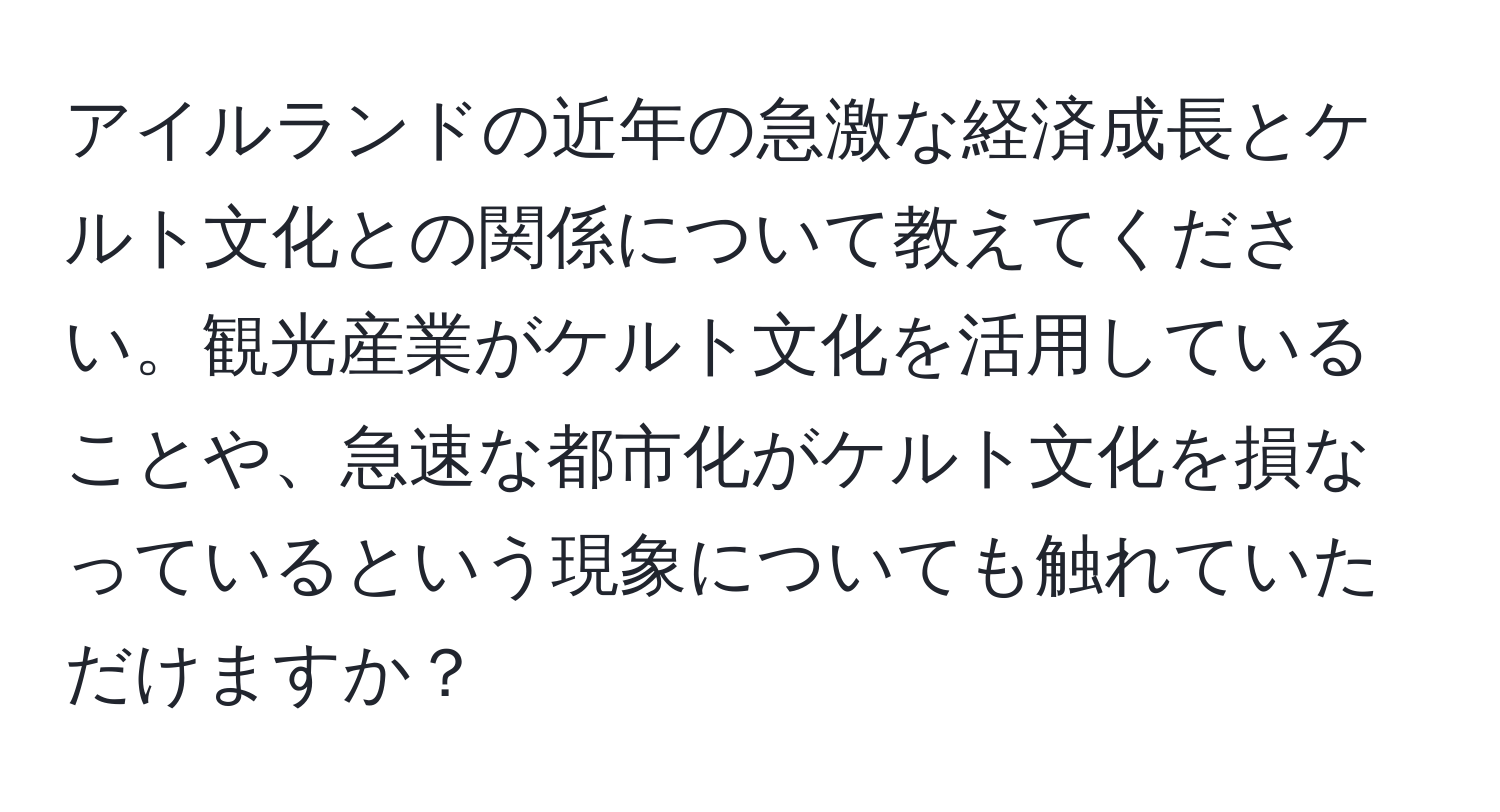 アイルランドの近年の急激な経済成長とケルト文化との関係について教えてください。観光産業がケルト文化を活用していることや、急速な都市化がケルト文化を損なっているという現象についても触れていただけますか？