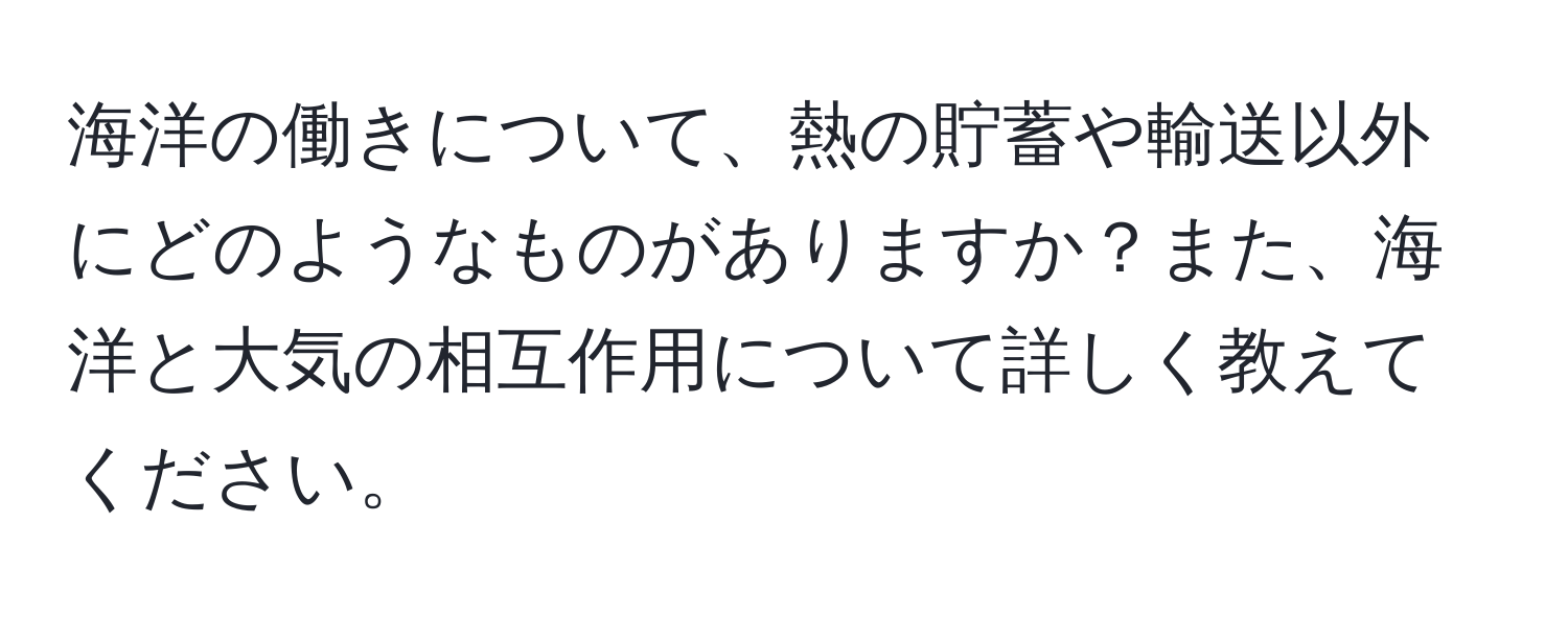 海洋の働きについて、熱の貯蓄や輸送以外にどのようなものがありますか？また、海洋と大気の相互作用について詳しく教えてください。