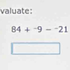 valuate:
84+^-9-^-21