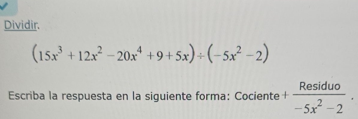 Dividir.
(15x^3+12x^2-20x^4+9+5x)/ (-5x^2-2)
Escriba la respuesta en la siguiente forma: Cociente + Residuo/-5x^2-2 .