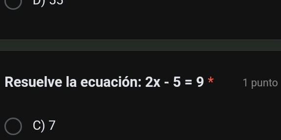 Resuelve la ecuación: 2x-5=9 * 1 punto
C) 7