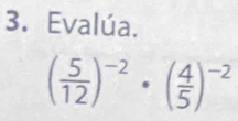 Evalúa.
( 5/12 )^-2· ( 4/5 )^-2