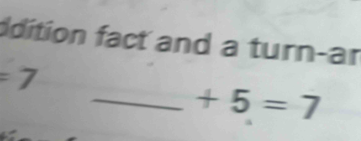 ddition fact and a turn-ar
=7
_ +5=7