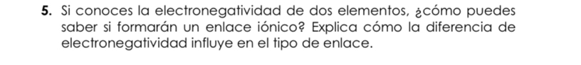 Si conoces la electronegatividad de dos elementos, ¿cómo puedes 
saber si formarán un enlace iónico? Explica cómo la diferencia de 
electronegatividad influye en el tipo de enlace.