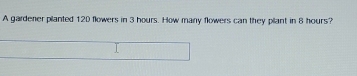 A gardener pilanted 12D flowers in 3 hours. How many flowers can they pllant in 8 hours?