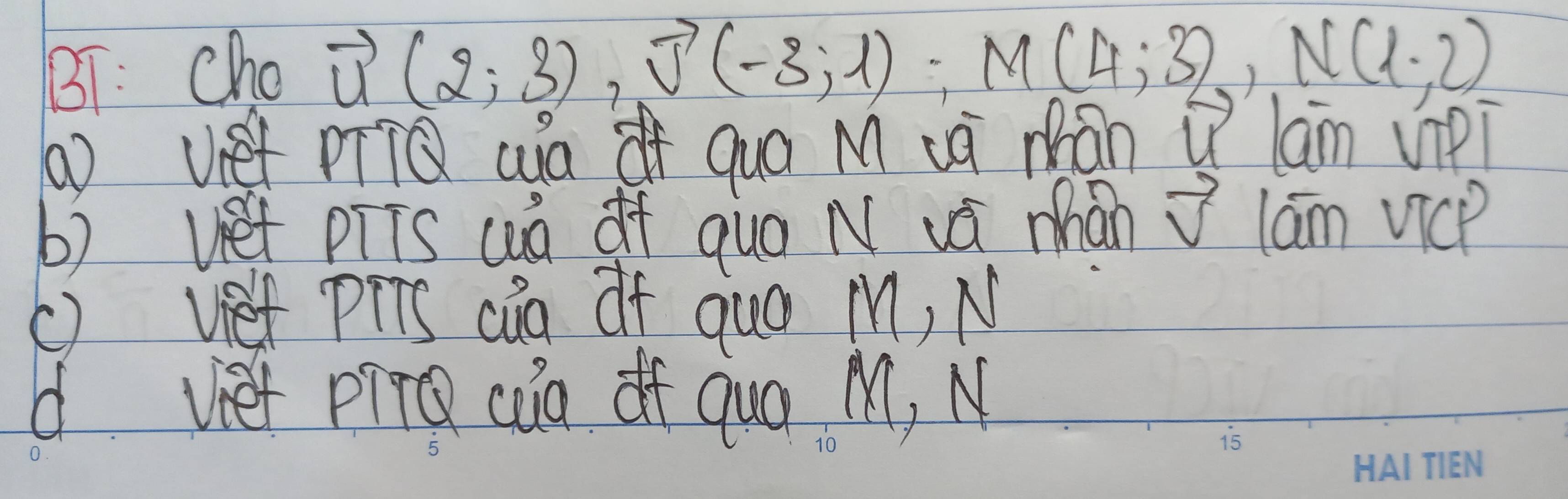 B1: Cho
vector u(2;3), vector v(-3;1), M(4;3), N(1,2)
() vet DQ wa oí quá M cà mán i lam vipi 
b) vet piis wà of quá N vá mhán vector v lam vicp 
() vef piis cig of quo M, N 
d viet pin cun of Qua M, N