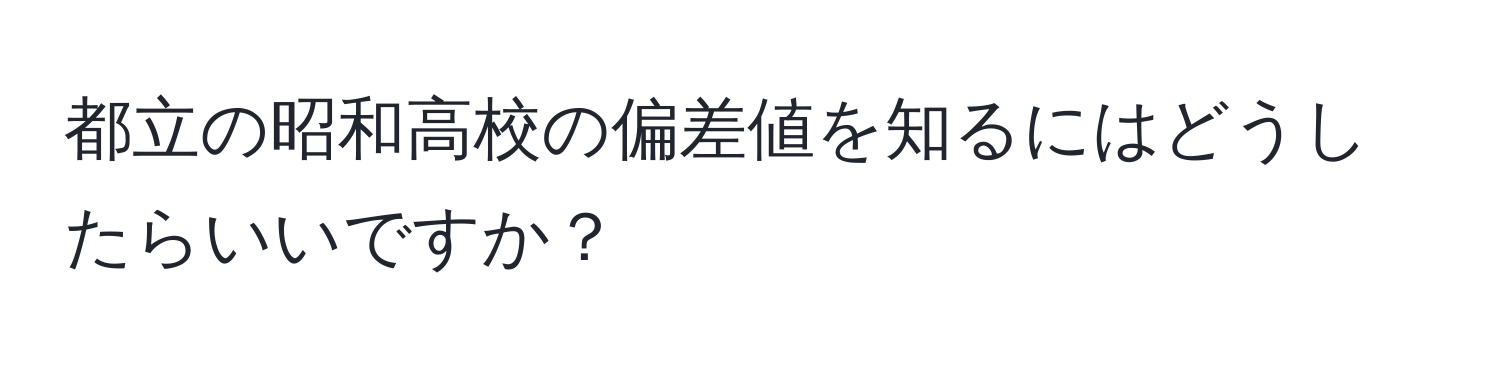 都立の昭和高校の偏差値を知るにはどうしたらいいですか？