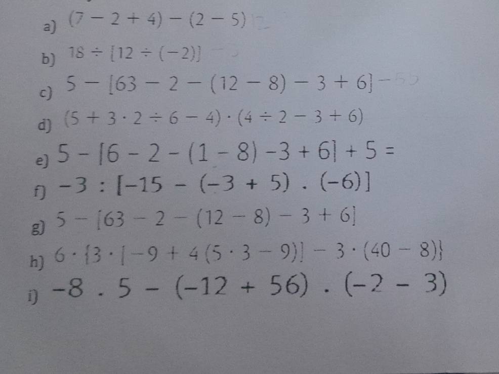 (7-2+4)-(2-5)
b) 18/  12/ (-2) □ 2
c) 5 - [63 - 2 - (12 - 8) - 3 + 6]-ッ
d) (5+3· 2/ 6-4)· (4/ 2-3+6)
e) 5-[6-2-(1-8)-3+6]+5=
f] -3:[-15-(-3+5).(-6)]
g) 5-[63-2-(12-8)-3+6]
h) 6·  3· [-9+4(5· 3-9)]-3· (40-8)
i) -8.5-(-12+56).(-2-3)