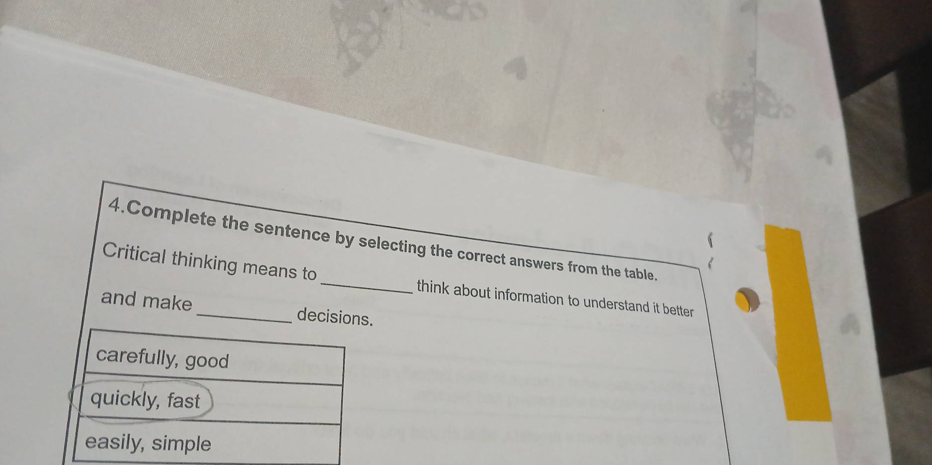 Complete the sentence by selecting the correct answers from the table. 
Critical thinking means to _think about information to understand it better 
and make _decisi