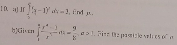 If ∈tlimits _0^(p(x-1)^2)dx=3 , find p.. 
b)Given ∈tlimits _1^(afrac x^4)-1x^3dx= 9/8 , a>1. Find the possible values of a