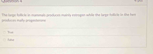 The large follicle in mammals produces mainly estrogen while the large follicle in the hen
produces maily progesterone
True
False