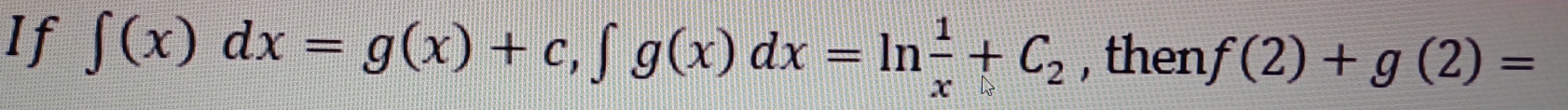 If ∈t (x)dx=g(x)+c, ∈t g(x)dx=ln  1/x +C_2 , then f(2)+g(2)=