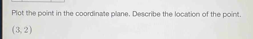 Plot the point in the coordinate plane. Describe the location of the point.
(3,2)