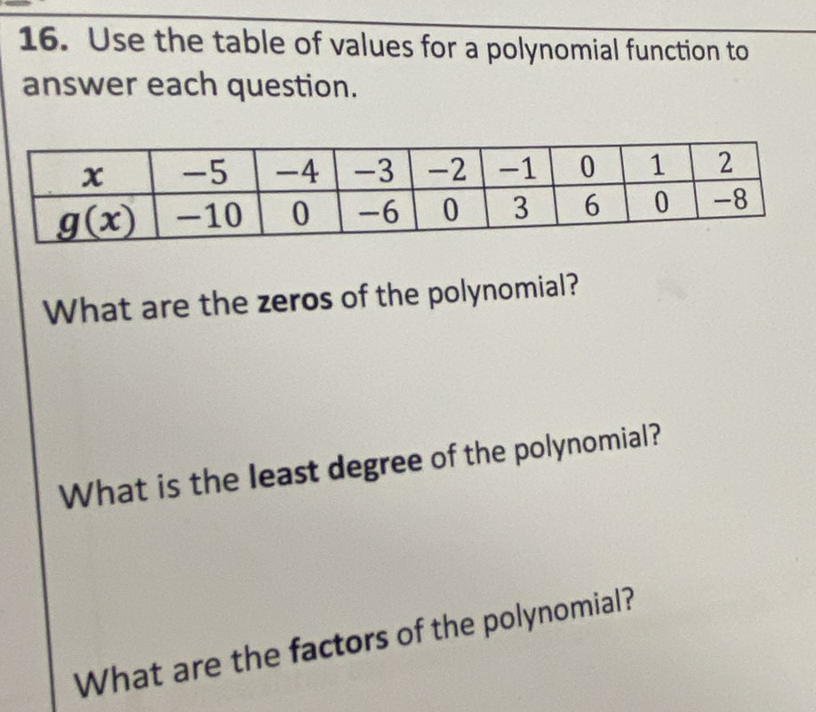 Use the table of values for a polynomial function to
answer each question.
What are the zeros of the polynomial?
What is the least degree of the polynomial?
What are the factors of the polynomial?