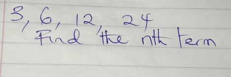 3, 6, 12, 24
Find the nth term