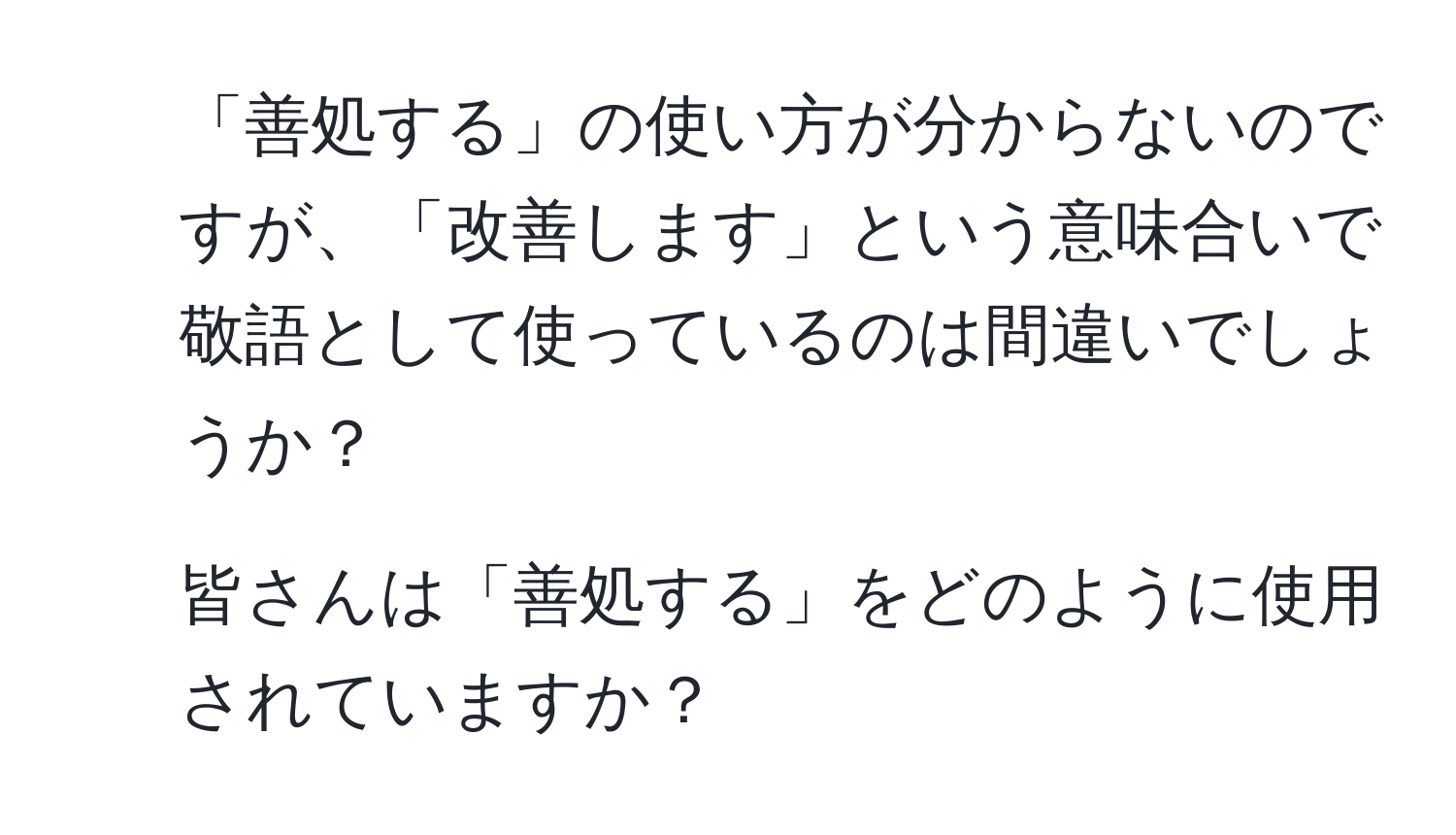 「善処する」の使い方が分からないのですが、「改善します」という意味合いで敬語として使っているのは間違いでしょうか？

2. 皆さんは「善処する」をどのように使用されていますか？