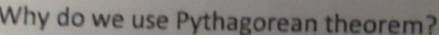 Why do we use Pythagorean theorem?